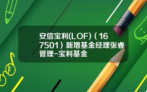 安信宝利(LOF)（167501）新增基金经理张睿管理-宝利基金
