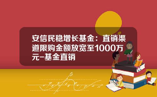 安信民稳增长基金：直销渠道限购金额放宽至1000万元-基金直销
