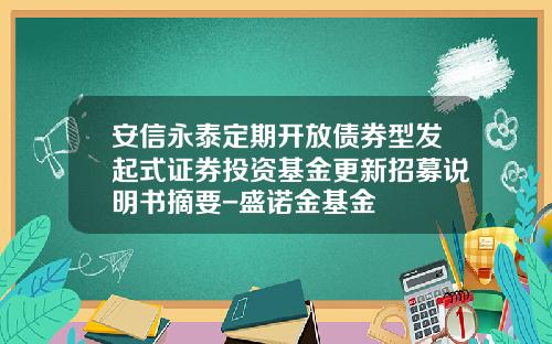 安信永泰定期开放债券型发起式证券投资基金更新招募说明书摘要-盛诺金基金