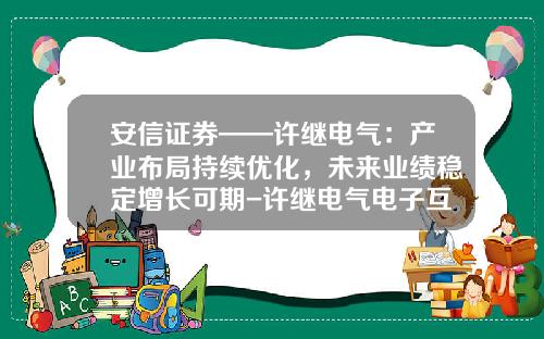 安信证券——许继电气：产业布局持续优化，未来业绩稳定增长可期-许继电气电子互感器公司