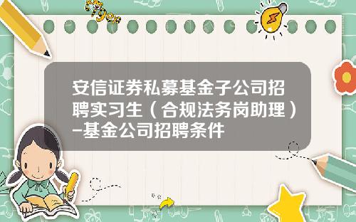 安信证券私募基金子公司招聘实习生（合规法务岗助理）-基金公司招聘条件
