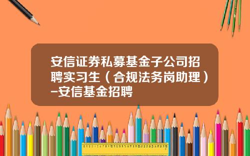 安信证券私募基金子公司招聘实习生（合规法务岗助理）-安信基金招聘
