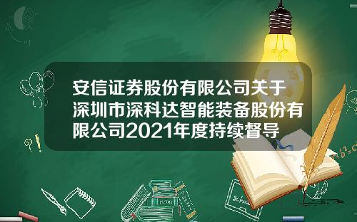 安信证券股份有限公司关于深圳市深科达智能装备股份有限公司2021年度持续督导跟踪报告-安信证券股份有限公司