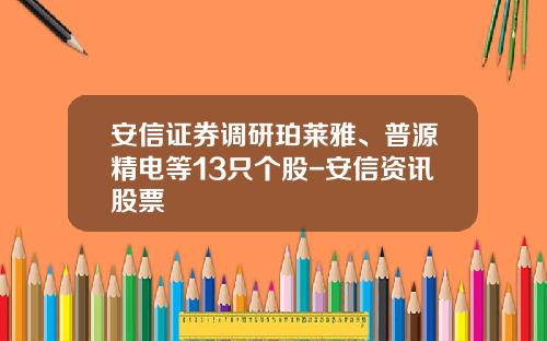 安信证券调研珀莱雅、普源精电等13只个股-安信资讯股票
