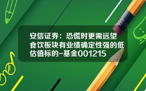安信证券：恐慌时更需远望食饮板块有业绩确定性强的低估值标的-基金001215