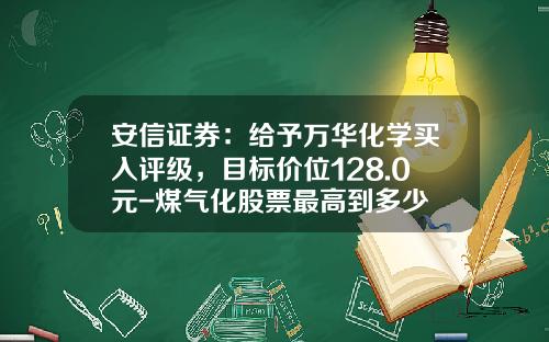 安信证券：给予万华化学买入评级，目标价位128.0元-煤气化股票最高到多少
