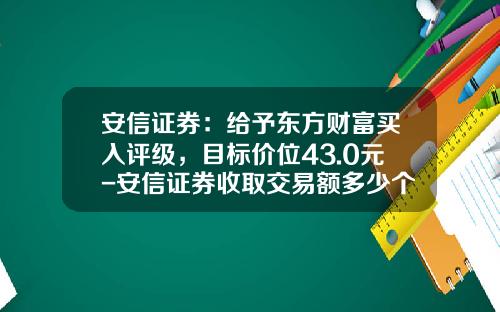 安信证券：给予东方财富买入评级，目标价位43.0元-安信证券收取交易额多少个点