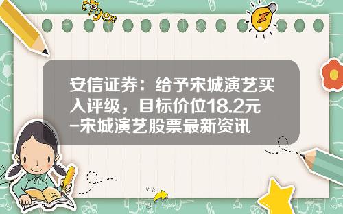 安信证券：给予宋城演艺买入评级，目标价位18.2元-宋城演艺股票最新资讯