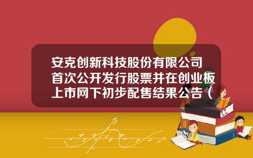 安克创新科技股份有限公司首次公开发行股票并在创业板上市网下初步配售结果公告（下转C91版）-湖北富邦科技股份有限公司首次公开发行股票