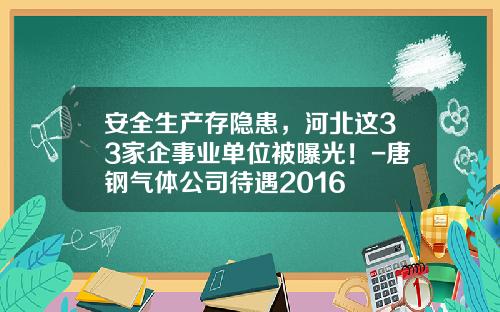 安全生产存隐患，河北这33家企事业单位被曝光！-唐钢气体公司待遇2016