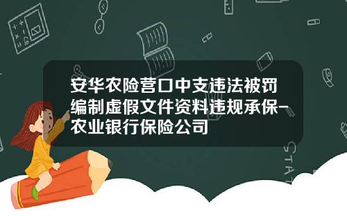 安华农险营口中支违法被罚编制虚假文件资料违规承保-农业银行保险公司