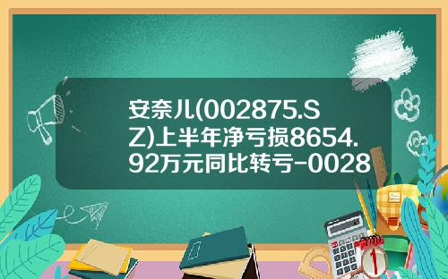 安奈儿(002875.SZ)上半年净亏损8654.92万元同比转亏-002875股票资讯