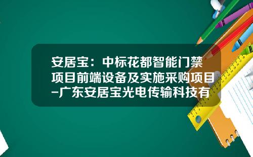 安居宝：中标花都智能门禁项目前端设备及实施采购项目-广东安居宝光电传输科技有限公司