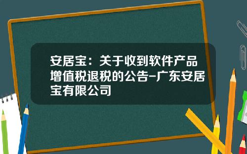 安居宝：关于收到软件产品增值税退税的公告-广东安居宝有限公司