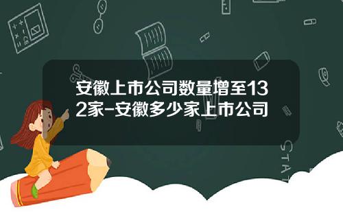安徽上市公司数量增至132家-安徽多少家上市公司