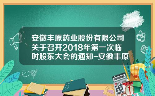 安徽丰原药业股份有限公司关于召开2018年第一次临时股东大会的通知-安徽丰原药业股份有限公司电话