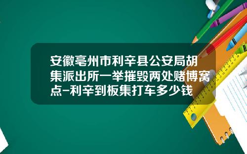 安徽亳州市利辛县公安局胡集派出所一举摧毁两处赌博窝点-利辛到板集打车多少钱