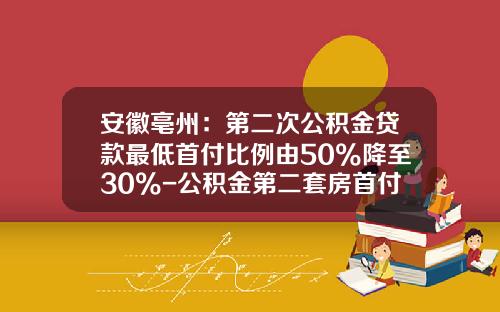 安徽亳州：第二次公积金贷款最低首付比例由50%降至30%-公积金第二套房首付多少
