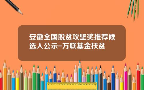 安徽全国脱贫攻坚奖推荐候选人公示-万联基金扶贫