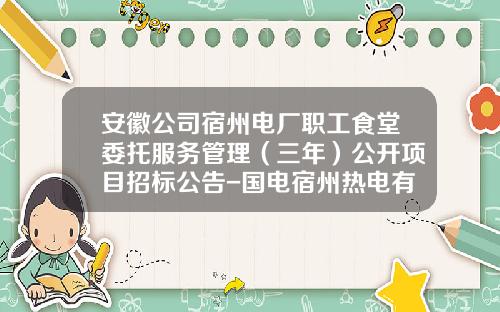 安徽公司宿州电厂职工食堂委托服务管理（三年）公开项目招标公告-国电宿州热电有限公司