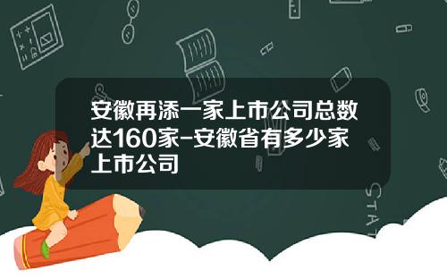 安徽再添一家上市公司总数达160家-安徽省有多少家上市公司