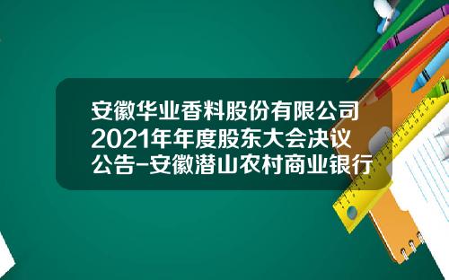 安徽华业香料股份有限公司2021年年度股东大会决议公告-安徽潜山农村商业银行股份有限公司公司章程