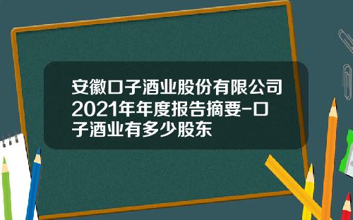 安徽口子酒业股份有限公司2021年年度报告摘要-口子酒业有多少股东