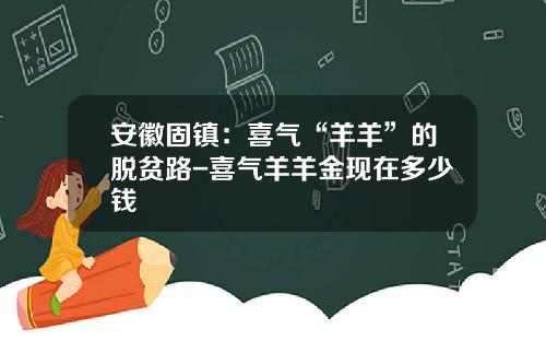 安徽固镇：喜气“羊羊”的脱贫路-喜气羊羊金现在多少钱