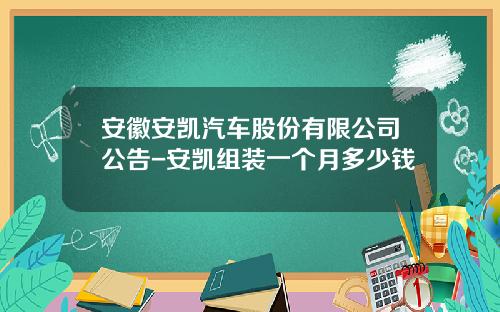 安徽安凯汽车股份有限公司公告-安凯组装一个月多少钱