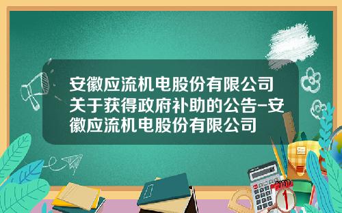 安徽应流机电股份有限公司关于获得政府补助的公告-安徽应流机电股份有限公司