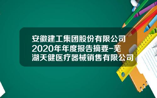 安徽建工集团股份有限公司2020年年度报告摘要-芜湖天健医疗器械销售有限公司