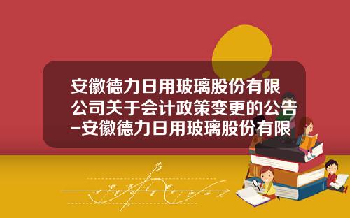 安徽德力日用玻璃股份有限公司关于会计政策变更的公告-安徽德力日用玻璃股份有限公司