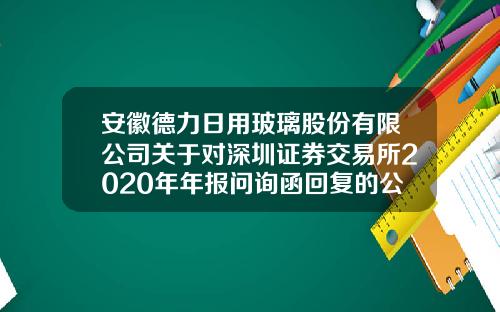 安徽德力日用玻璃股份有限公司关于对深圳证券交易所2020年年报问询函回复的公告-成都趣乐多科技有限公司