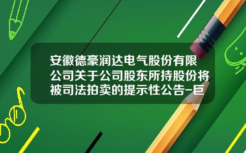 安徽德豪润达电气股份有限公司关于公司股东所持股份将被司法拍卖的提示性公告-巨潮资讯网股票德豪润达