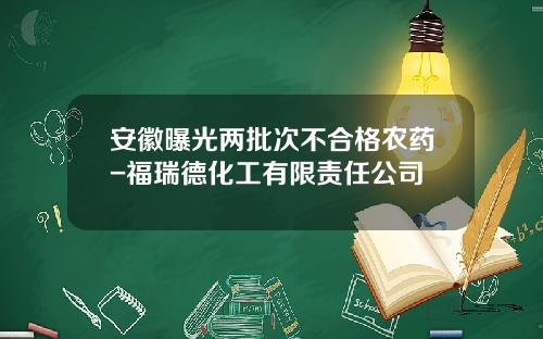 安徽曝光两批次不合格农药-福瑞德化工有限责任公司