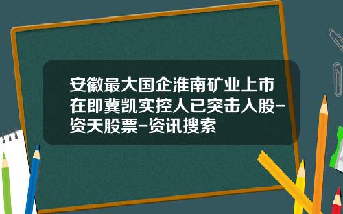 安徽最大国企淮南矿业上市在即冀凯实控人已突击入股-资天股票-资讯搜索