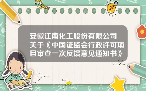 安徽江南化工股份有限公司关于《中国证监会行政许可项目审查一次反馈意见通知书》之反馈意见回复的公告-广西南丹县南星锑业有限责任公司