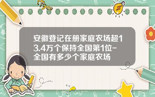 安徽登记在册家庭农场超13.4万个保持全国第1位-全国有多少个家庭农场