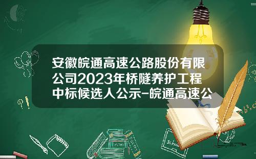 安徽皖通高速公路股份有限公司2023年桥隧养护工程中标候选人公示-皖通高速公司