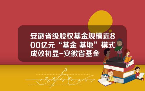 安徽省级股权基金规模近800亿元“基金+基地”模式成效初显-安徽省基金