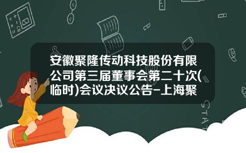 安徽聚隆传动科技股份有限公司第三届董事会第二十次(临时)会议决议公告-上海聚隆电子科技有限公司