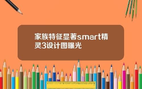 家族特征显著smart精灵3设计图曝光