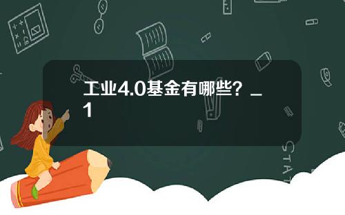 工业4.0基金有哪些？_1