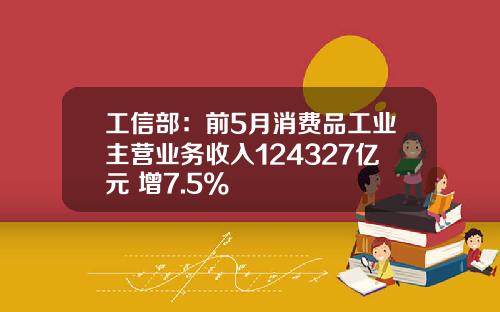 工信部：前5月消费品工业主营业务收入124327亿元 增7.5%