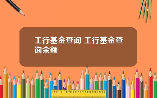 工行基金查询 工行基金查询余额