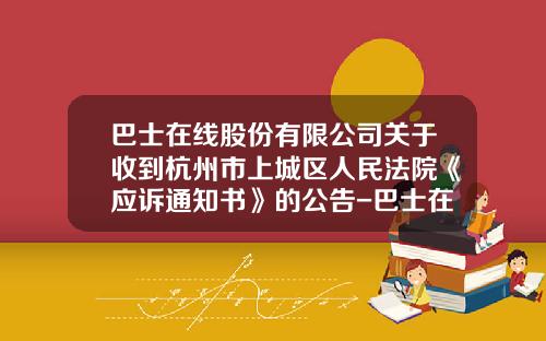 巴士在线股份有限公司关于收到杭州市上城区人民法院《应诉通知书》的公告-巴士在线北京分公司