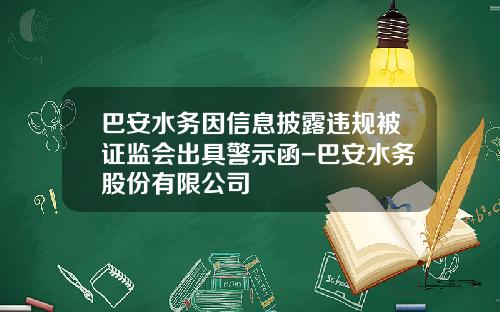 巴安水务因信息披露违规被证监会出具警示函-巴安水务股份有限公司