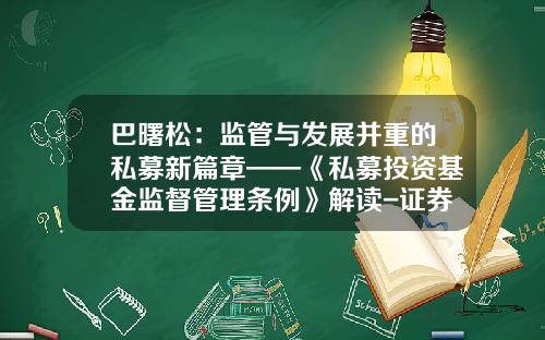 巴曙松：监管与发展并重的私募新篇章——《私募投资基金监督管理条例》解读-证券基金投资法
