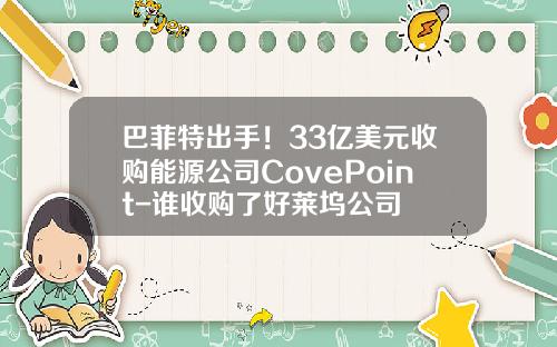 巴菲特出手！33亿美元收购能源公司CovePoint-谁收购了好莱坞公司