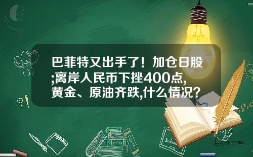 巴菲特又出手了！加仓日股;离岸人民币下挫400点,黄金、原油齐跌,什么情况？早报-优秀的股票财经资讯